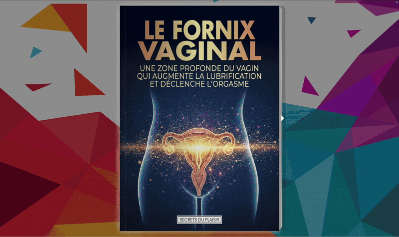 Le Fornix Vaginal :Une zone profonde du Vagin qui augmente la lubrification et déclenche l'orgasme